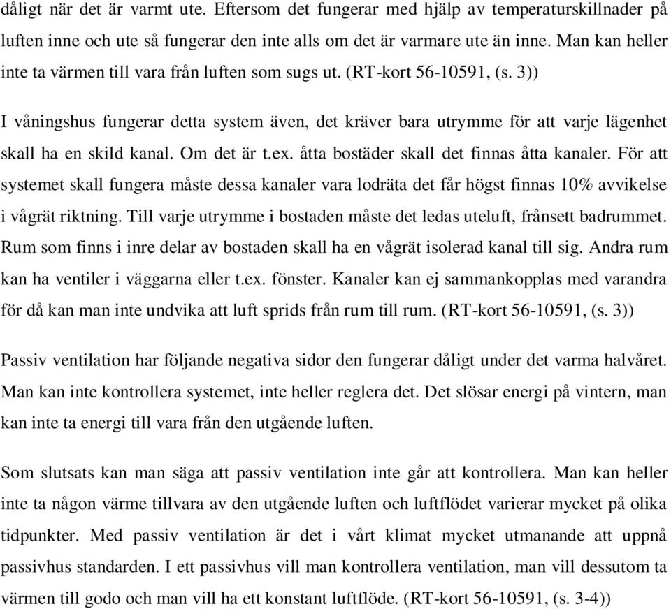 3)) I våningshus fungerar detta system även, det kräver bara utrymme för att varje lägenhet skall ha en skild kanal. Om det är t.ex. åtta bostäder skall det finnas åtta kanaler.