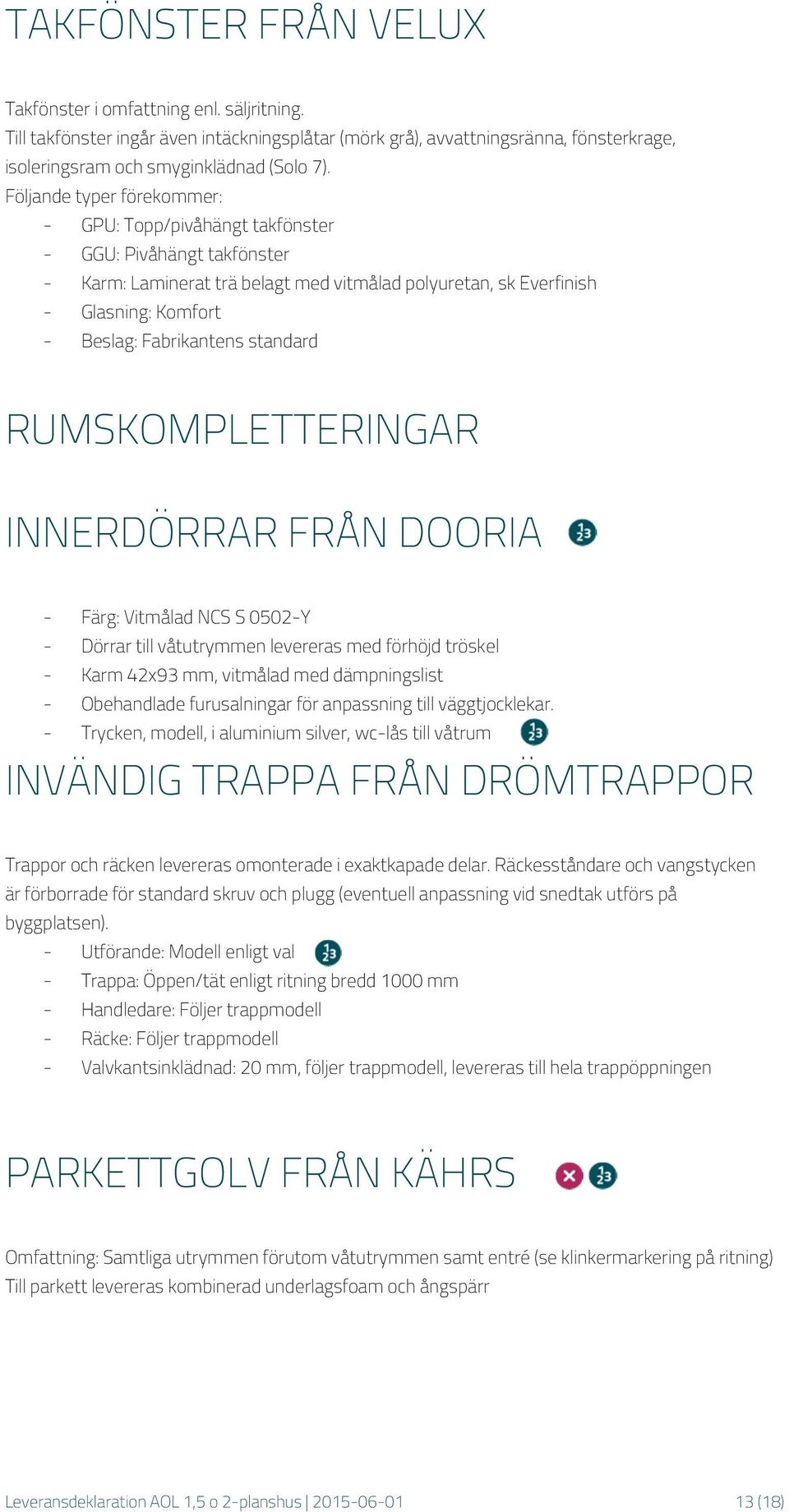 standard RUMSKOMPLETTERINGAR INNERDÖRRAR FRÅN DOORIA - Färg: Vitmålad NCS S 0502-Y - Dörrar till våtutrymmen levereras med förhöjd tröskel - Karm 42x93 mm, vitmålad med dämpningslist - Obehandlade