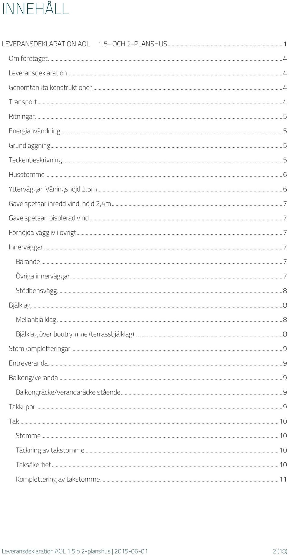 .. 7 Bärande... 7 Övriga innerväggar... 7 Stödbensvägg... 8 Bjälklag... 8 Mellanbjälklag... 8 Bjälklag över boutrymme (terrassbjälklag)... 8 Stomkompletteringar... 9 Entreveranda... 9 Balkong/veranda.