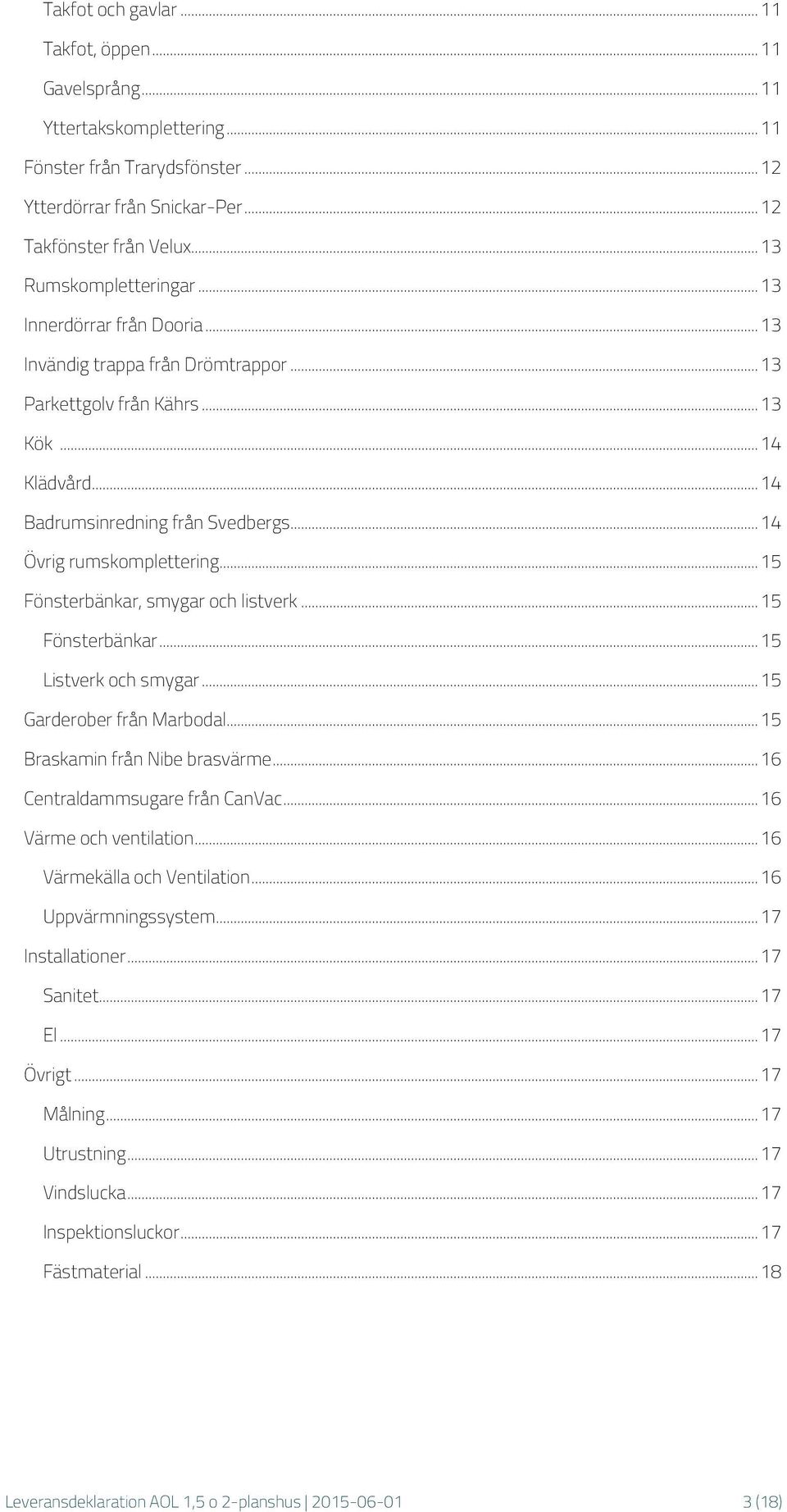 .. 14 Övrig rumskomplettering... 15 Fönsterbänkar, smygar och listverk... 15 Fönsterbänkar... 15 Listverk och smygar... 15 Garderober från Marbodal... 15 Braskamin från Nibe brasvärme.