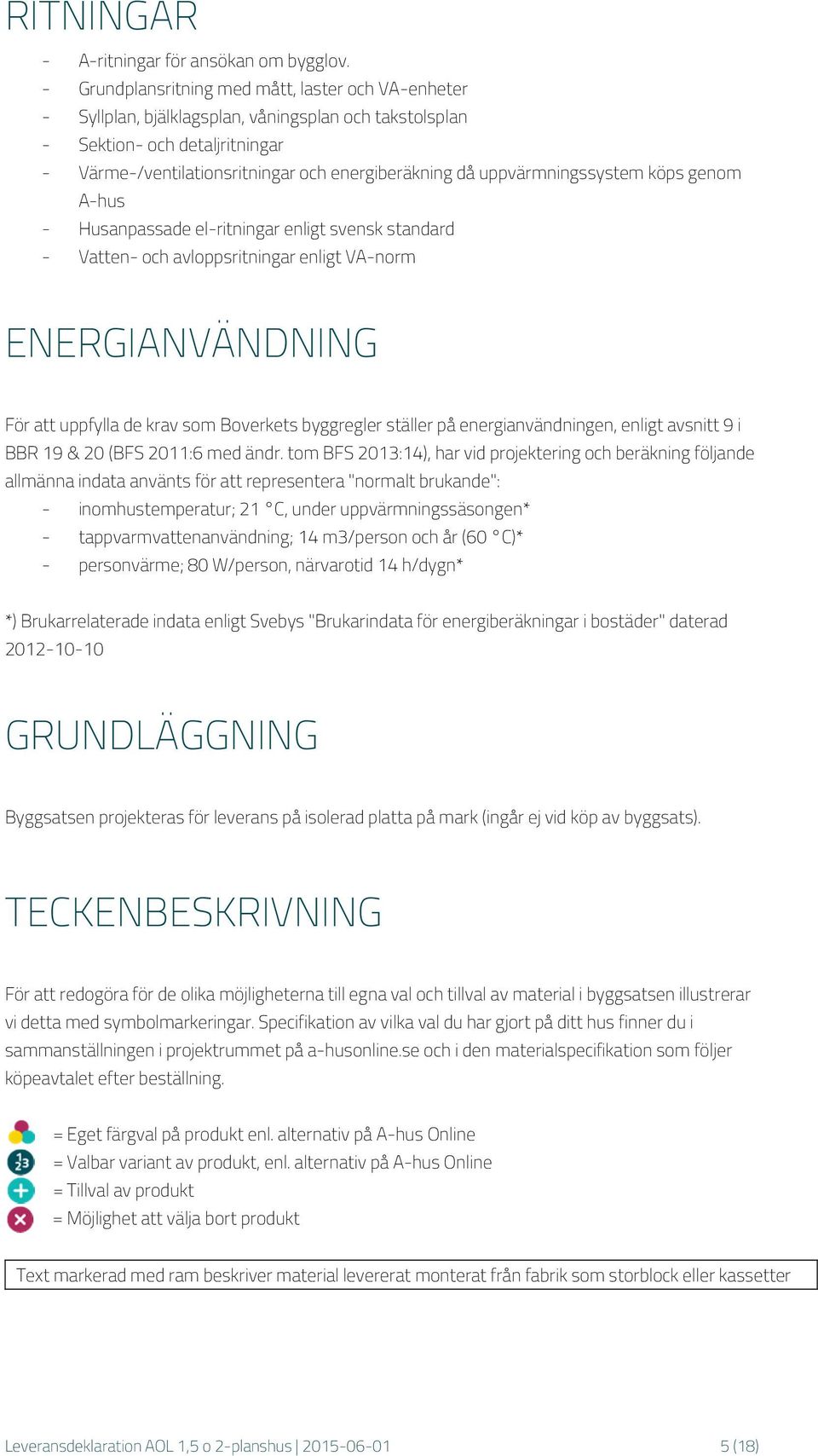 uppvärmningssystem köps genom A-hus - Husanpassade el-ritningar enligt svensk standard - Vatten- och avloppsritningar enligt VA-norm ENERGIANVÄNDNING För att uppfylla de krav som Boverkets byggregler