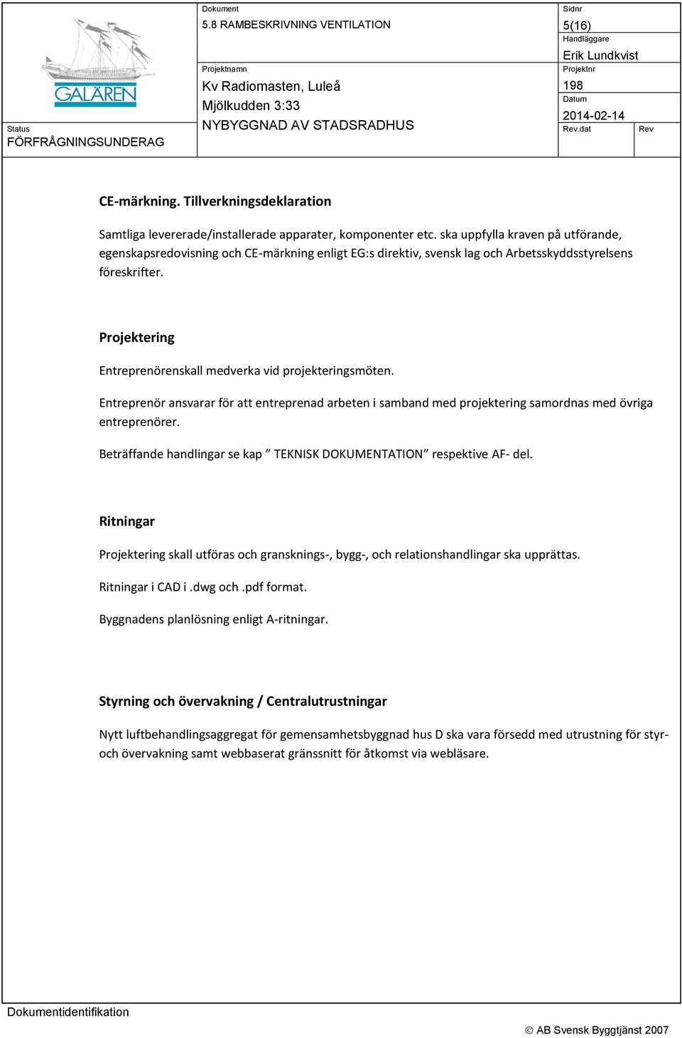 Projektering Entreprenörenskall medverka vid projekteringsmöten. Entreprenör ansvarar för att entreprenad arbeten i samband med projektering samordnas med övriga entreprenörer.