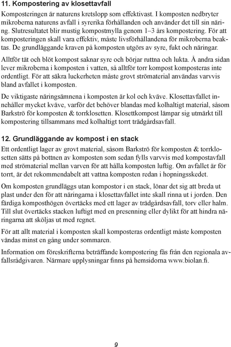 De grundläggande kraven på komposten utgörs av syre, fukt och näringar. Alltför tät och blöt kompost saknar syre och börjar ruttna och lukta.