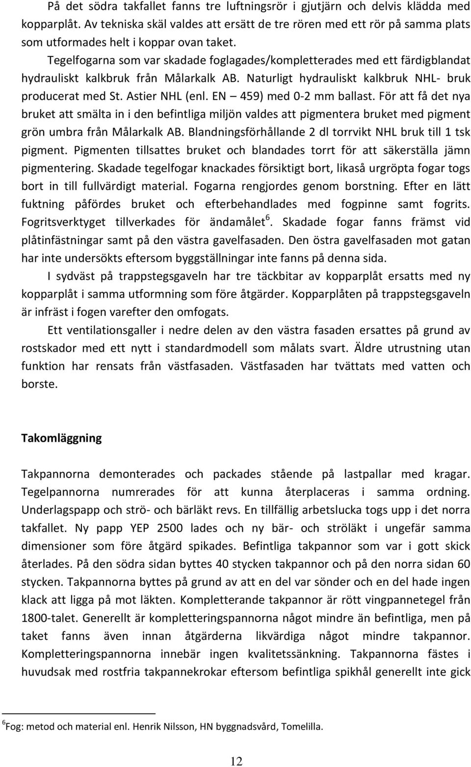 Tegelfogarna som var skadade foglagades/kompletterades med ett färdigblandat hydrauliskt kalkbruk från Målarkalk AB. Naturligt hydrauliskt kalkbruk NHL- bruk producerat med St. Astier NHL (enl.