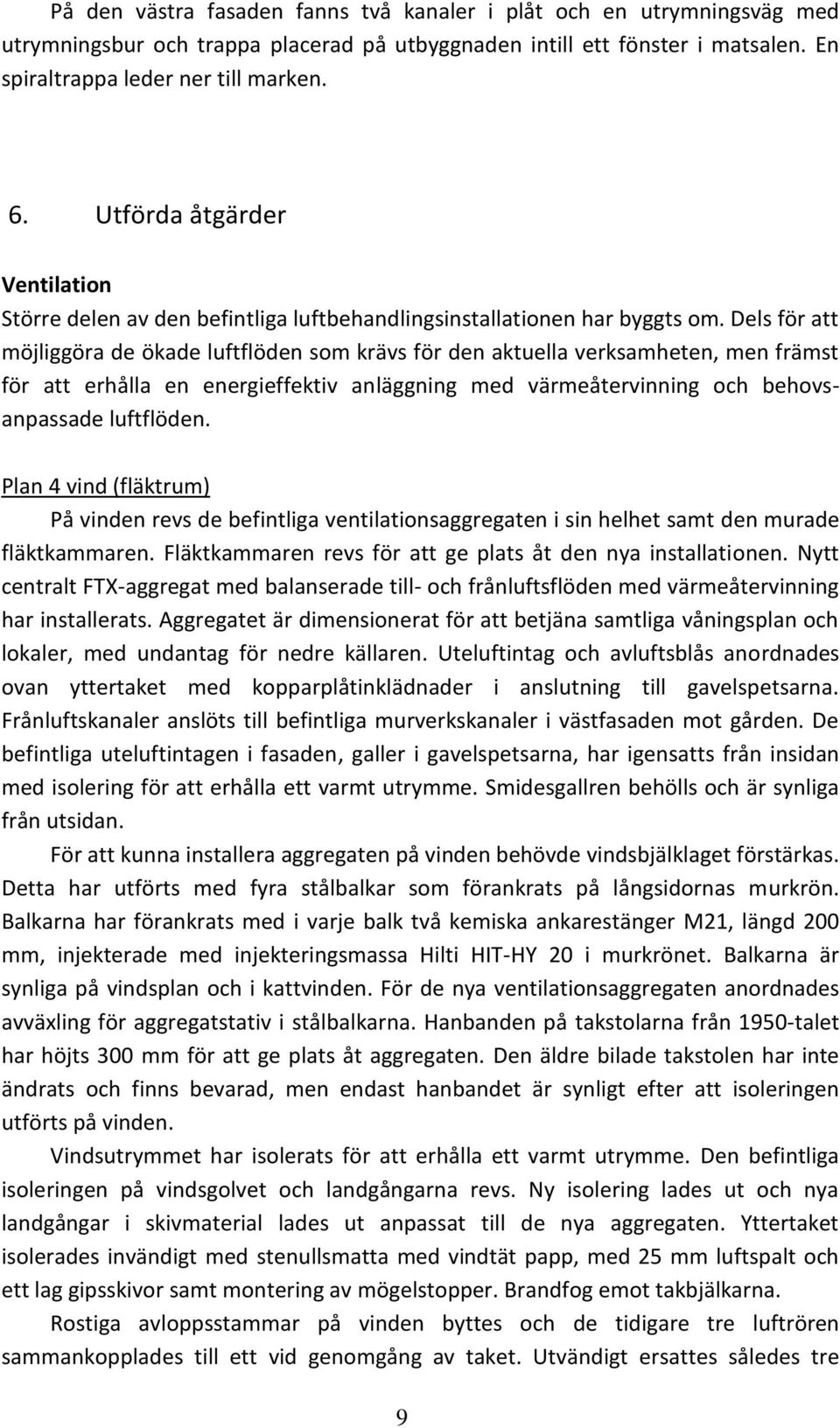 Dels för att möjliggöra de ökade luftflöden som krävs för den aktuella verksamheten, men främst för att erhålla en energieffektiv anläggning med värmeåtervinning och behovsanpassade luftflöden.