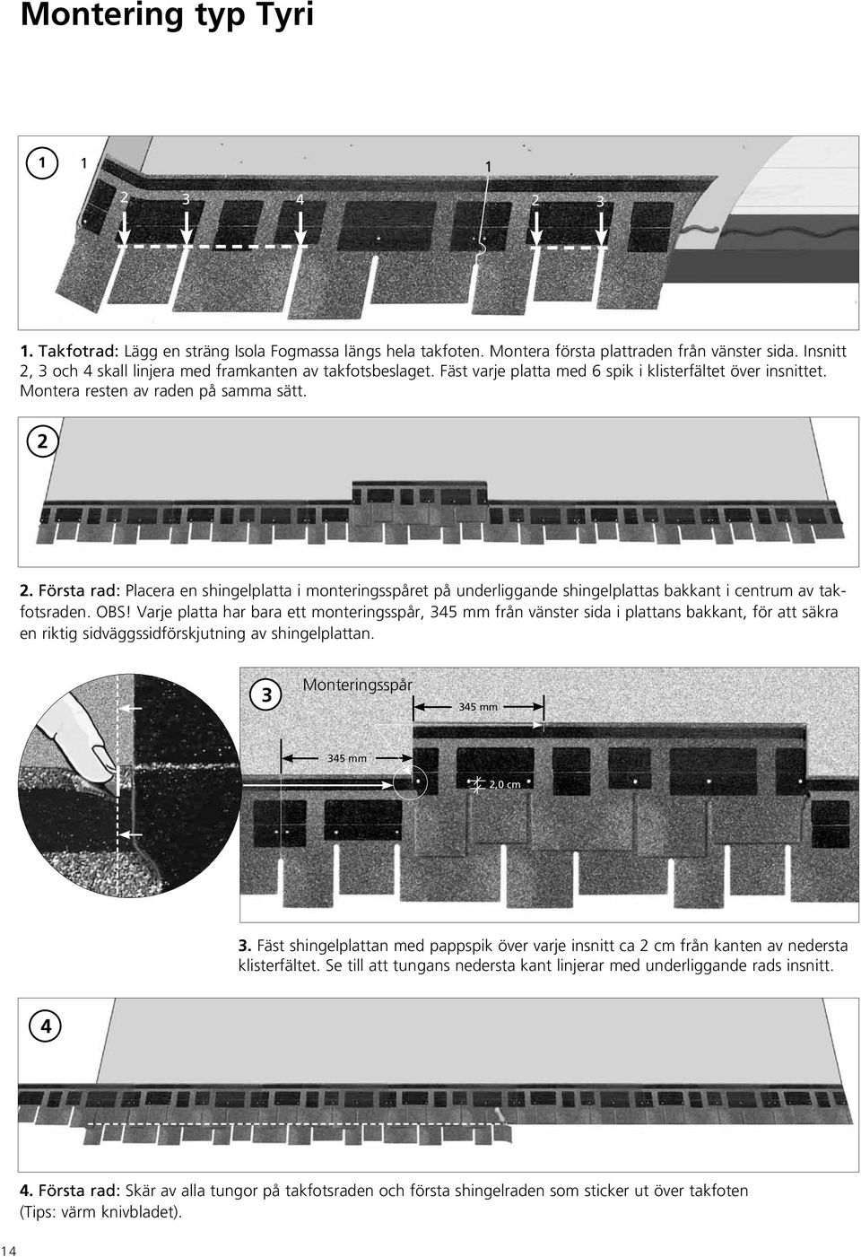 Första rad: Placera en shingelplatta i monteringsspåret på underliggande shingelplattas bakkant i centrum av takfotsraden. OBS!