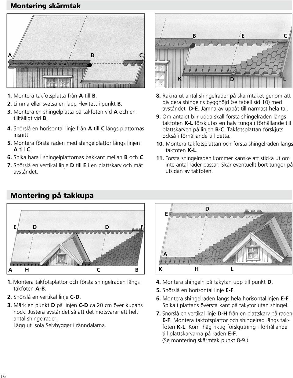 Snörslå en vertikal linje D till E i en plattskarv och mät avståndet. 8. Räkna ut antal shingelrader på skärmtaket genom att dividera shingelns bygghöjd (se tabell sid 10) med avståndet D-E.