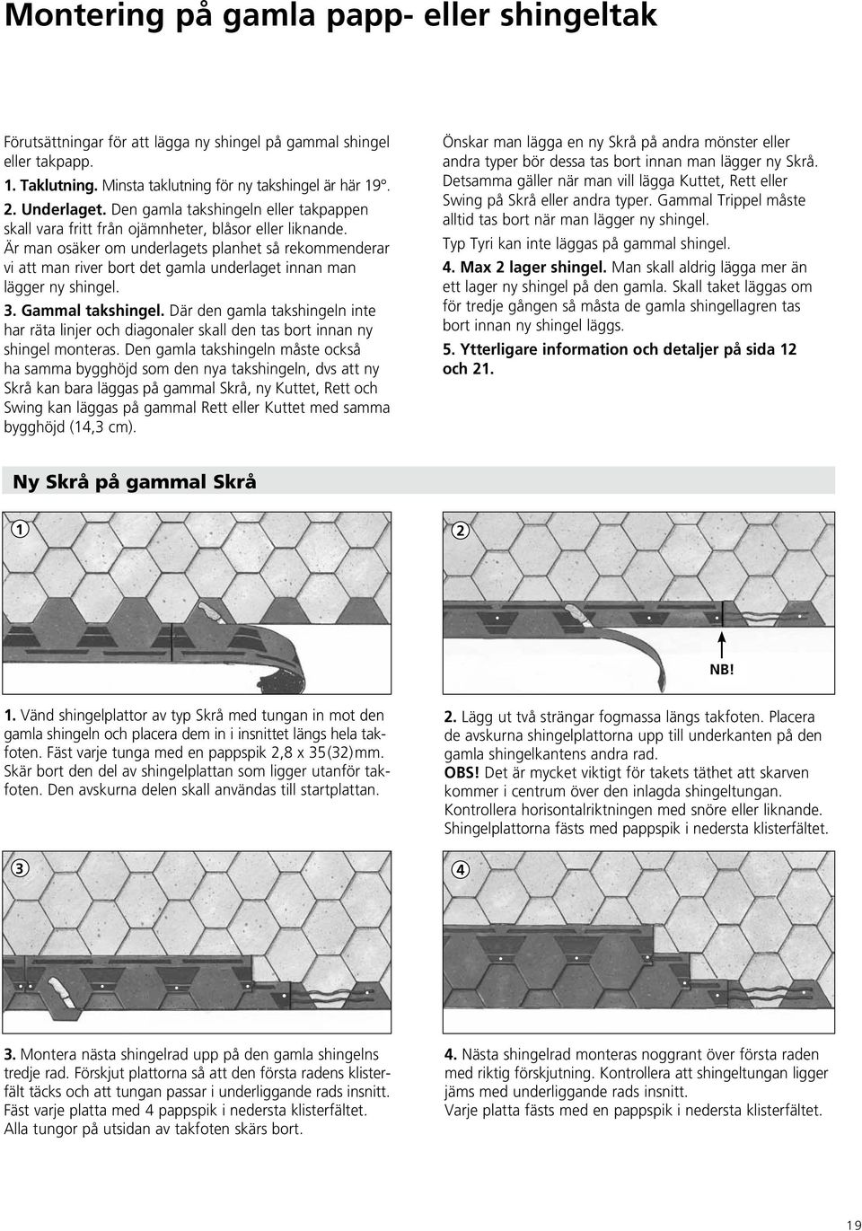 Är man osäker om underlagets planhet så rekommenderar vi att man river bort det gamla underlaget innan man lägger ny shingel. 3. Gammal takshingel.