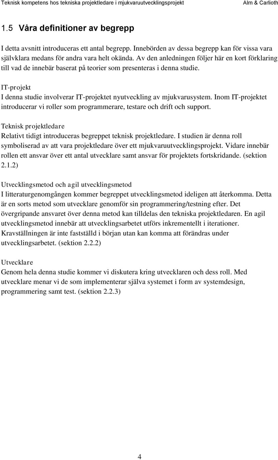 IT-projekt I denna studie involverar IT-projektet nyutveckling av mjukvarusystem. Inom IT-projektet introducerar vi roller som programmerare, testare och drift och support.