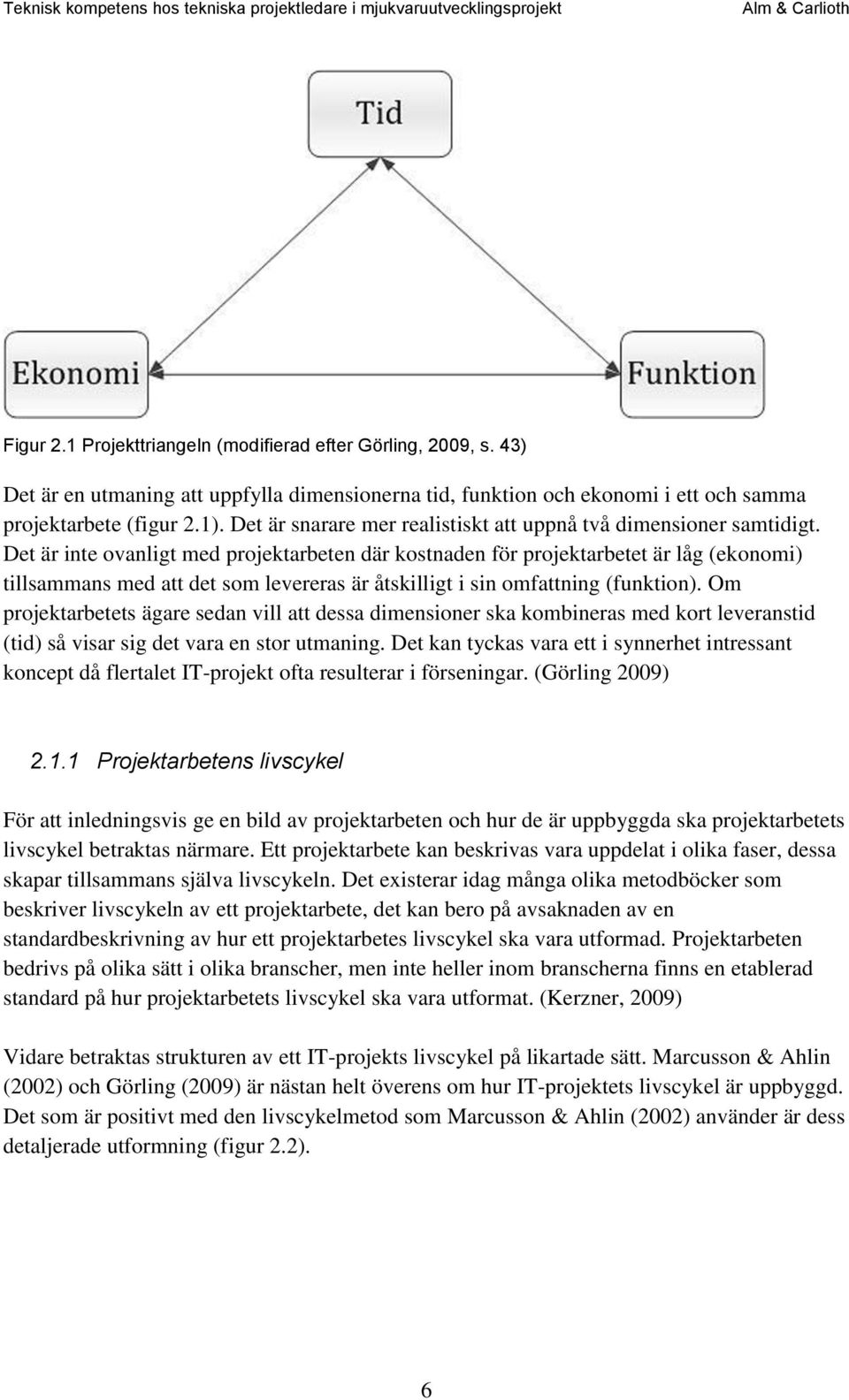 Det är inte ovanligt med projektarbeten där kostnaden för projektarbetet är låg (ekonomi) tillsammans med att det som levereras är åtskilligt i sin omfattning (funktion).