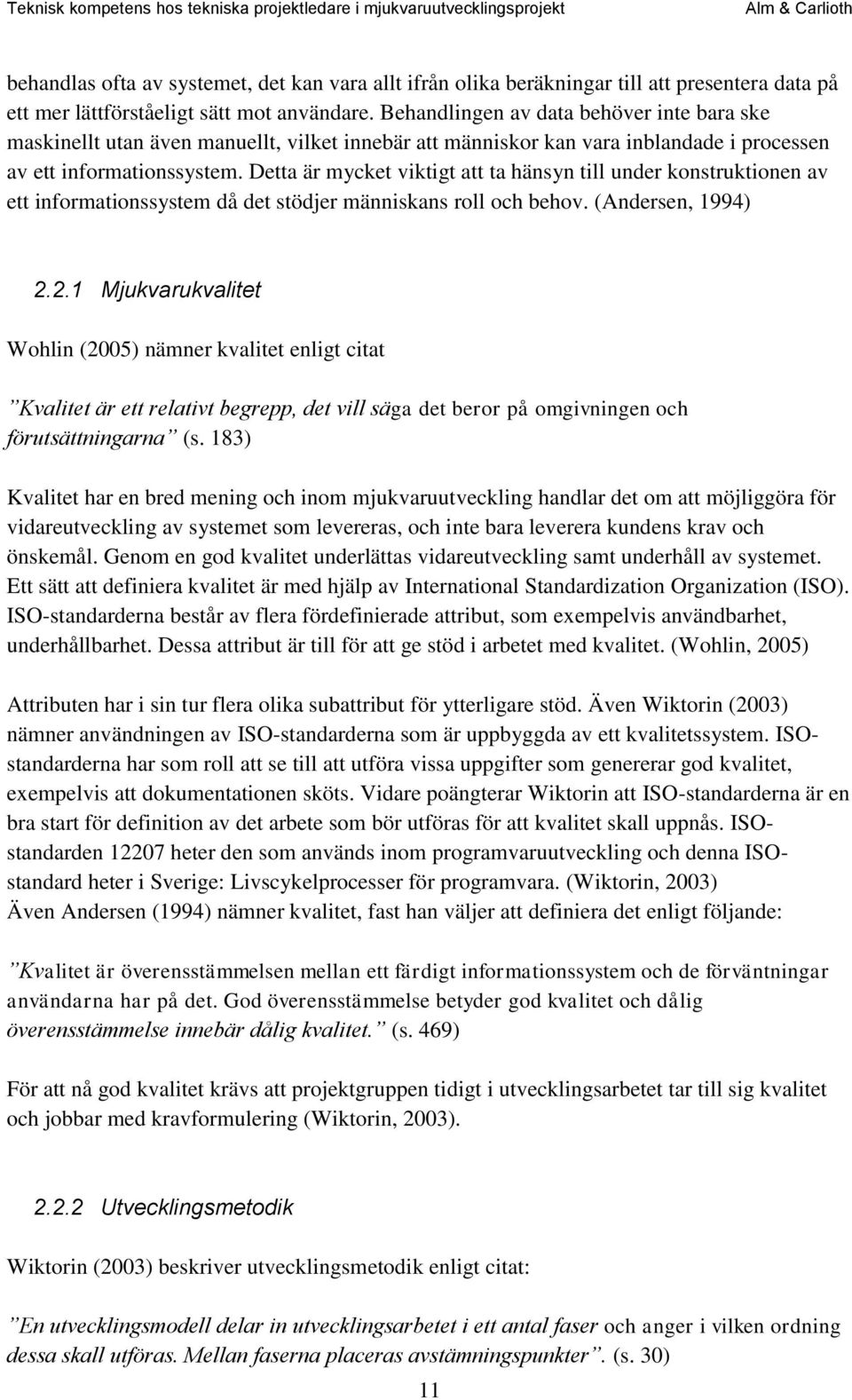 Detta är mycket viktigt att ta hänsyn till under konstruktionen av ett informationssystem då det stödjer människans roll och behov. (Andersen, 1994) 2.