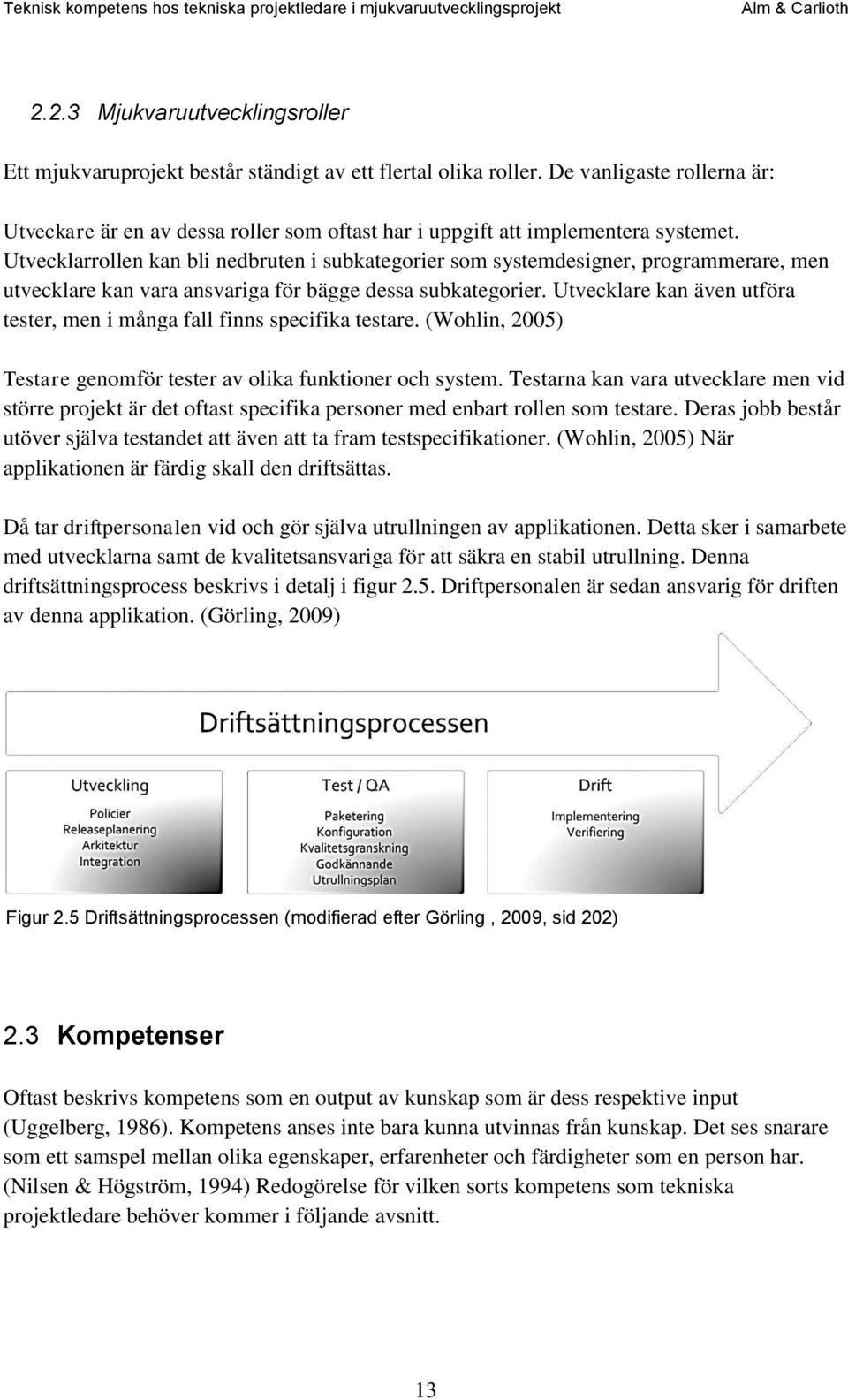 Utvecklarrollen kan bli nedbruten i subkategorier som systemdesigner, programmerare, men utvecklare kan vara ansvariga för bägge dessa subkategorier.