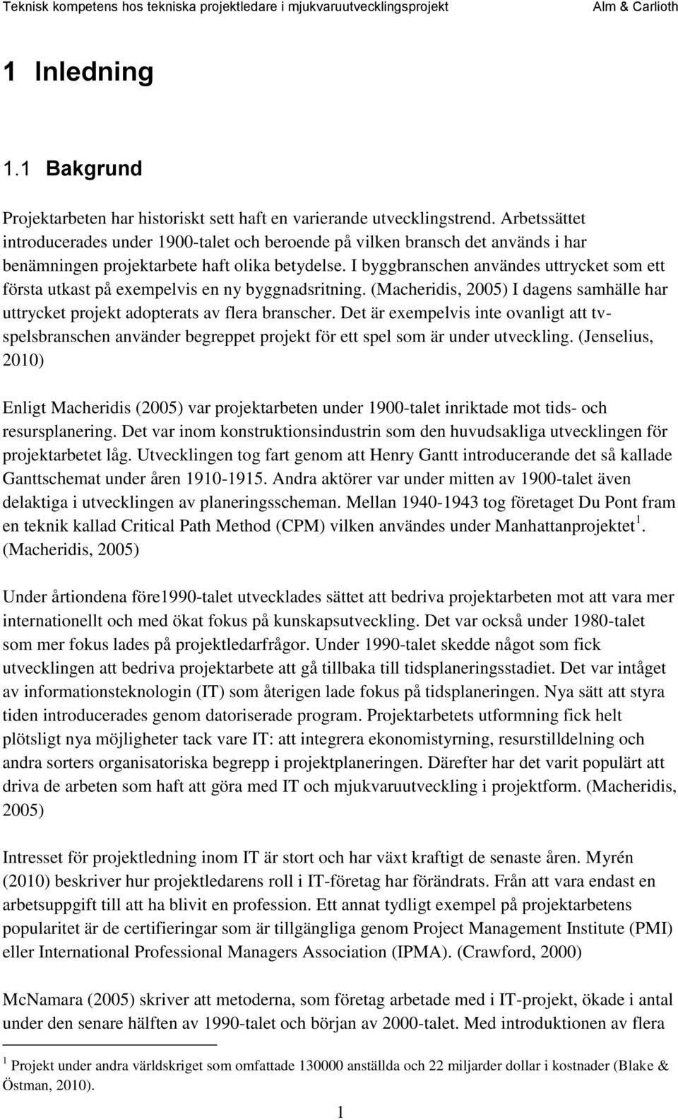 I byggbranschen användes uttrycket som ett första utkast på exempelvis en ny byggnadsritning. (Macheridis, 2005) I dagens samhälle har uttrycket projekt adopterats av flera branscher.