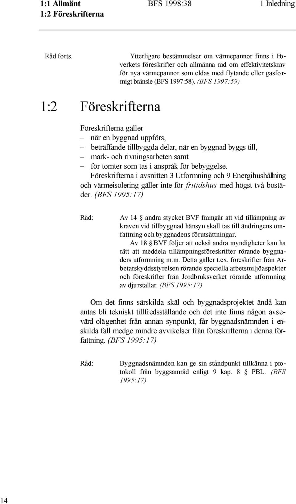 (BFS 1997:59) 1:2 Föreskrifterna Föreskrifterna gäller när en byggnad uppförs, beträffande tillbyggda delar, när en byggnad byggs till, mark- och rivningsarbeten samt för tomter som tas i anspråk för