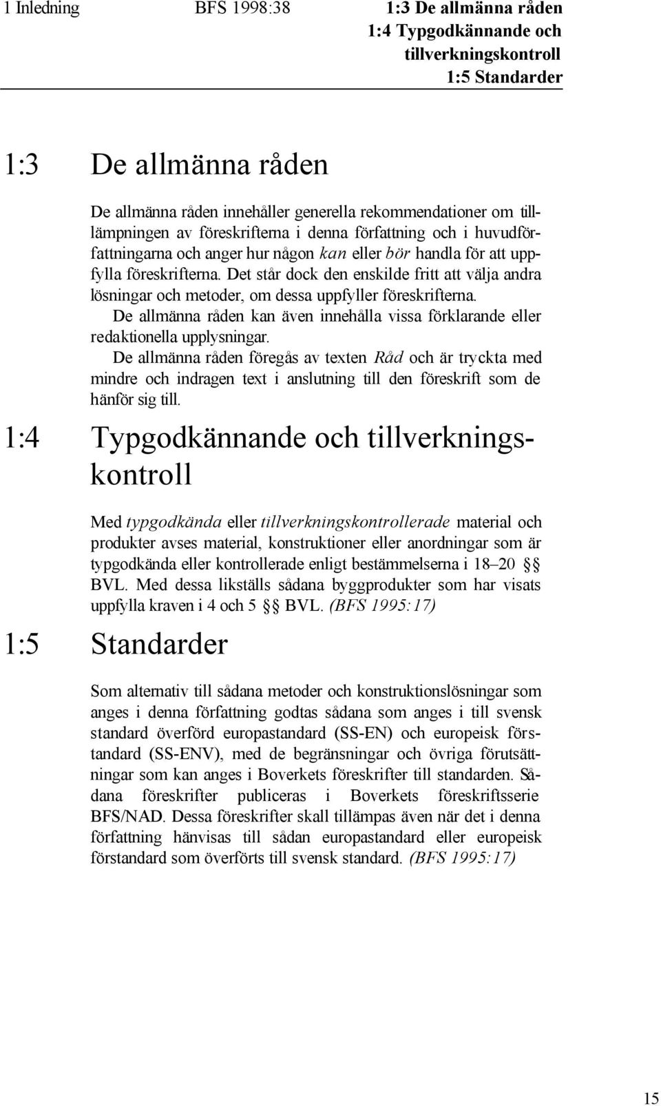 Det står dock den enskilde fritt att välja andra lösningar och metoder, om dessa uppfyller föreskrifterna. De allmänna råden kan även innehålla vissa förklarande eller redaktionella upplysningar.