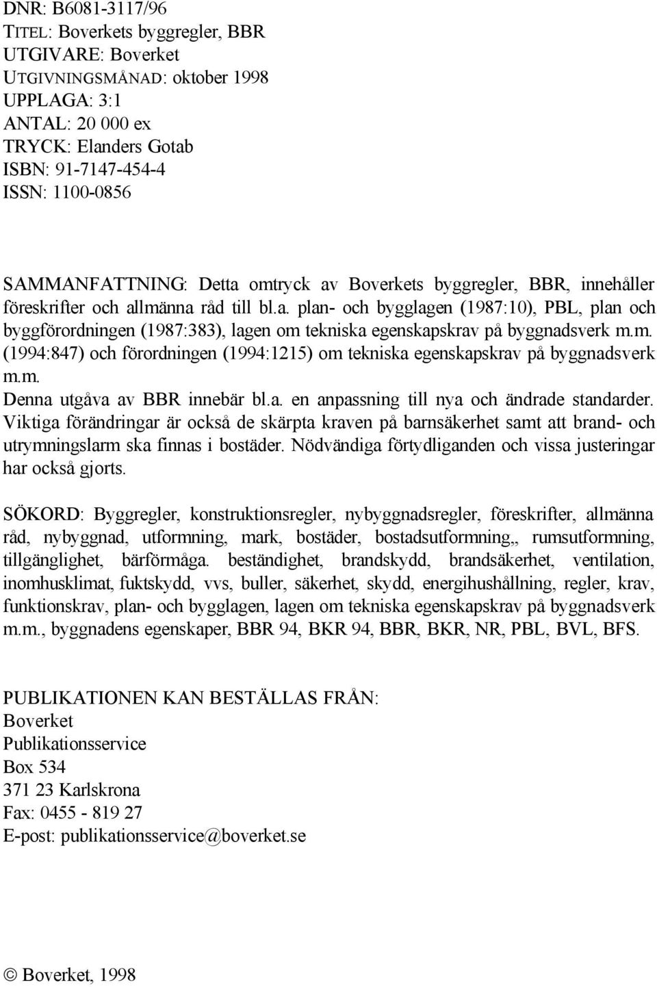 m. (1994:847) och förordningen (1994:1215) om tekniska egenskapskrav på byggnadsverk m.m. Denna utgåva av BBR innebär bl.a. en anpassning till nya och ändrade standarder.