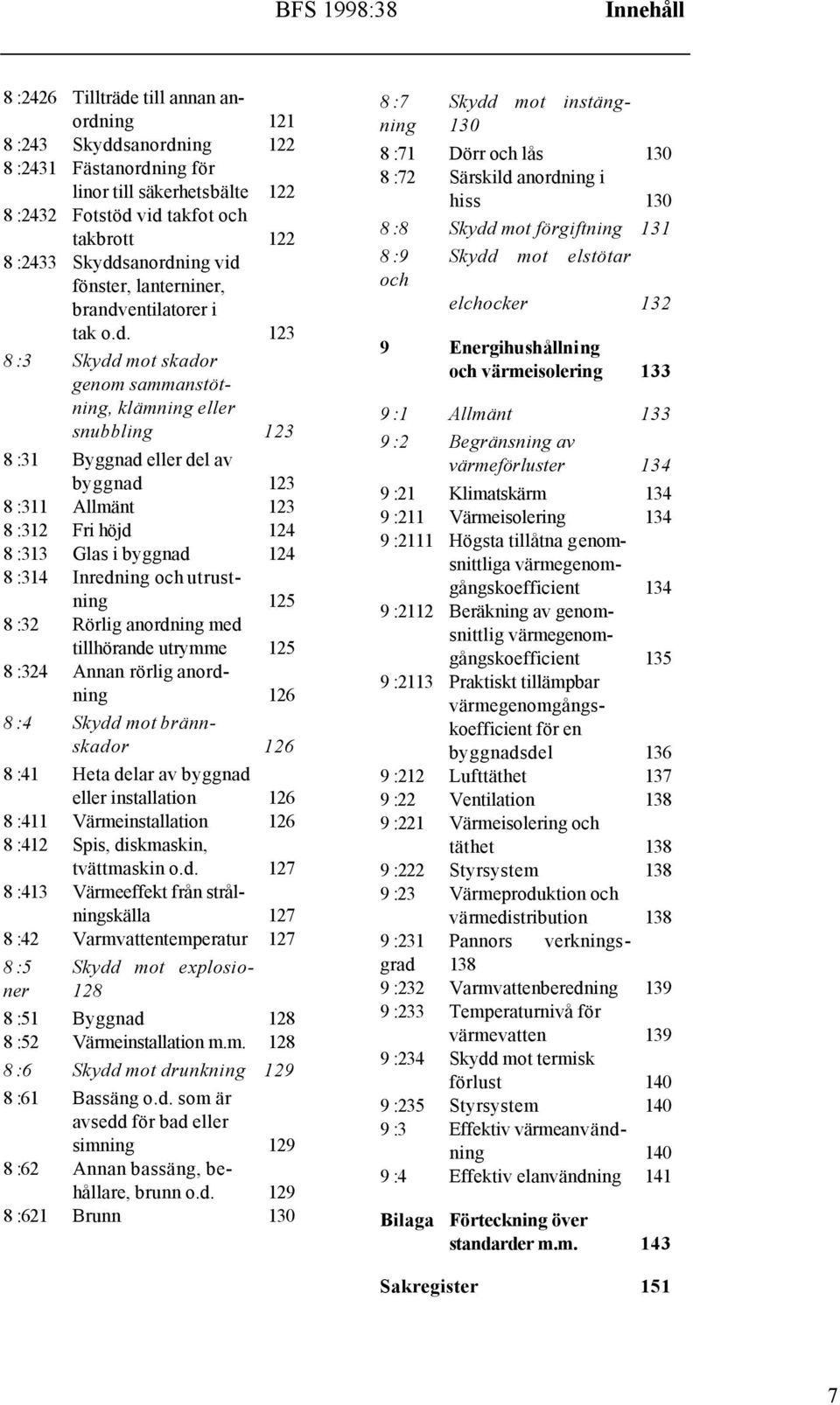 Allmänt 123 8 :312 Fri höjd 124 8 :313 Glas i byggnad 124 8 :314 Inredning och utrustning 125 8 :32 Rörlig anordning med tillhörande utrymme 125 8 :324 Annan rörlig anordning 126 8 :4 Skydd mot