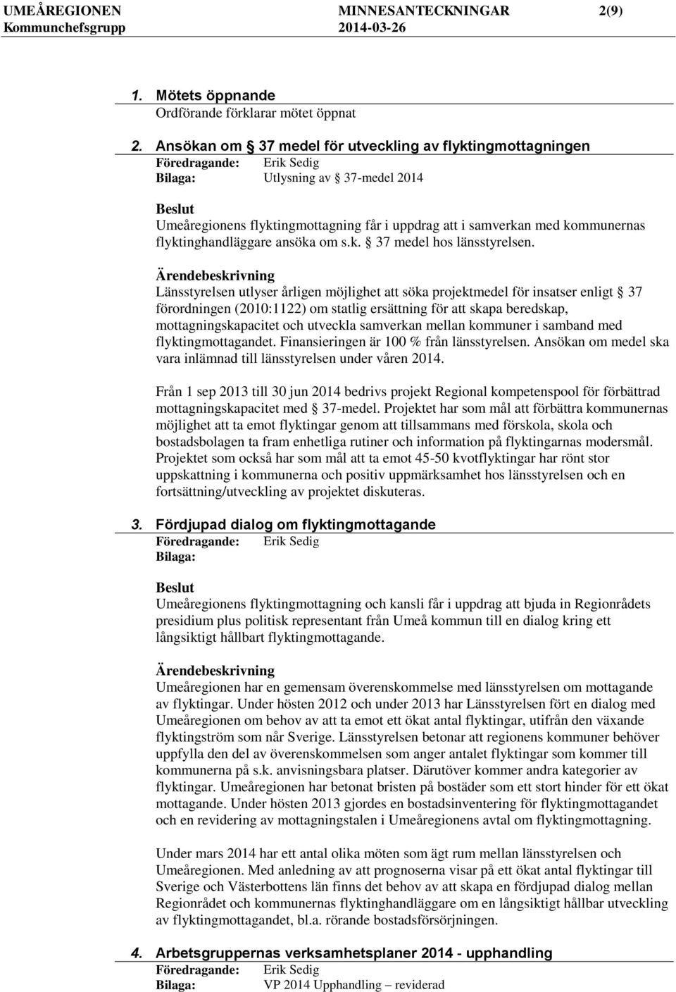 Länsstyrelsen utlyser årligen möjlighet att söka projektmedel för insatser enligt 37 förordningen (2010:1122) om statlig ersättning för att skapa beredskap, mottagningskapacitet och utveckla