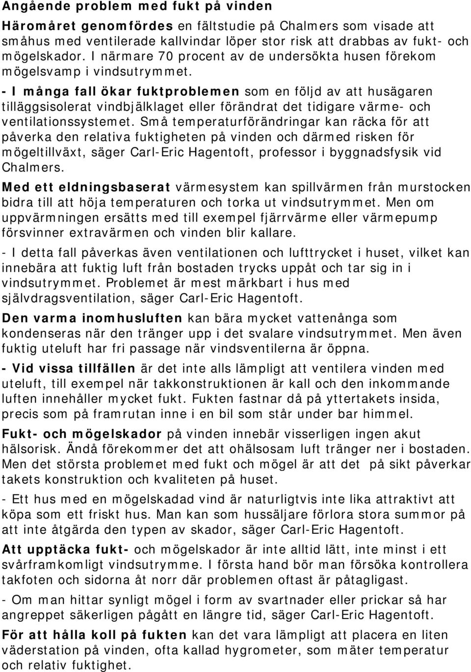 - I många fall ökar fuktproblemen som en följd av att husägaren tilläggsisolerat vindbjälklaget eller förändrat det tidigare värme- och ventilationssystemet.