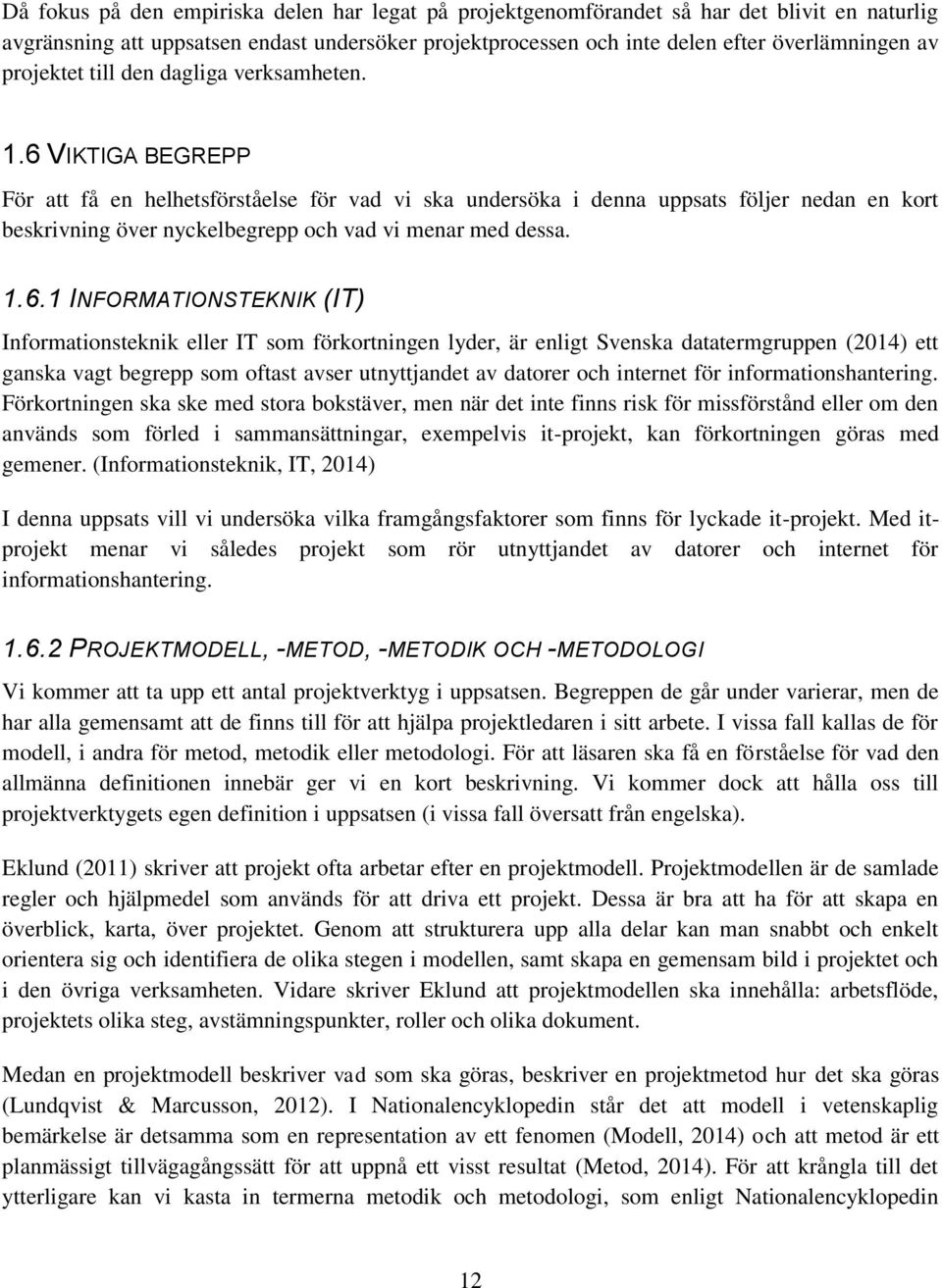 6 VIKTIGA BEGREPP För att få en helhetsförståelse för vad vi ska undersöka i denna uppsats följer nedan en kort beskrivning över nyckelbegrepp och vad vi menar med dessa. 1.6.1 INFORMATIONSTEKNIK