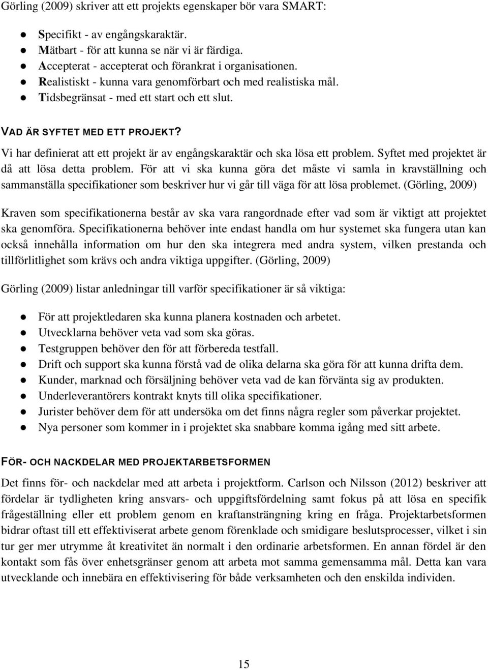 Vi har definierat att ett projekt är av engångskaraktär och ska lösa ett problem. Syftet med projektet är då att lösa detta problem.