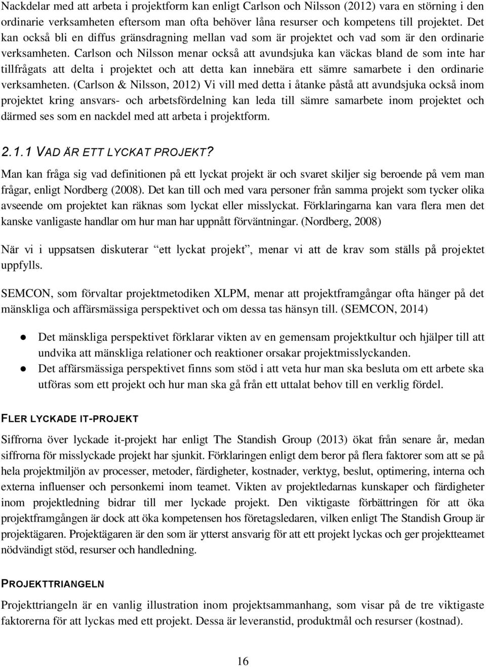 Carlson och Nilsson menar också att avundsjuka kan väckas bland de som inte har tillfrågats att delta i projektet och att detta kan innebära ett sämre samarbete i den ordinarie verksamheten.