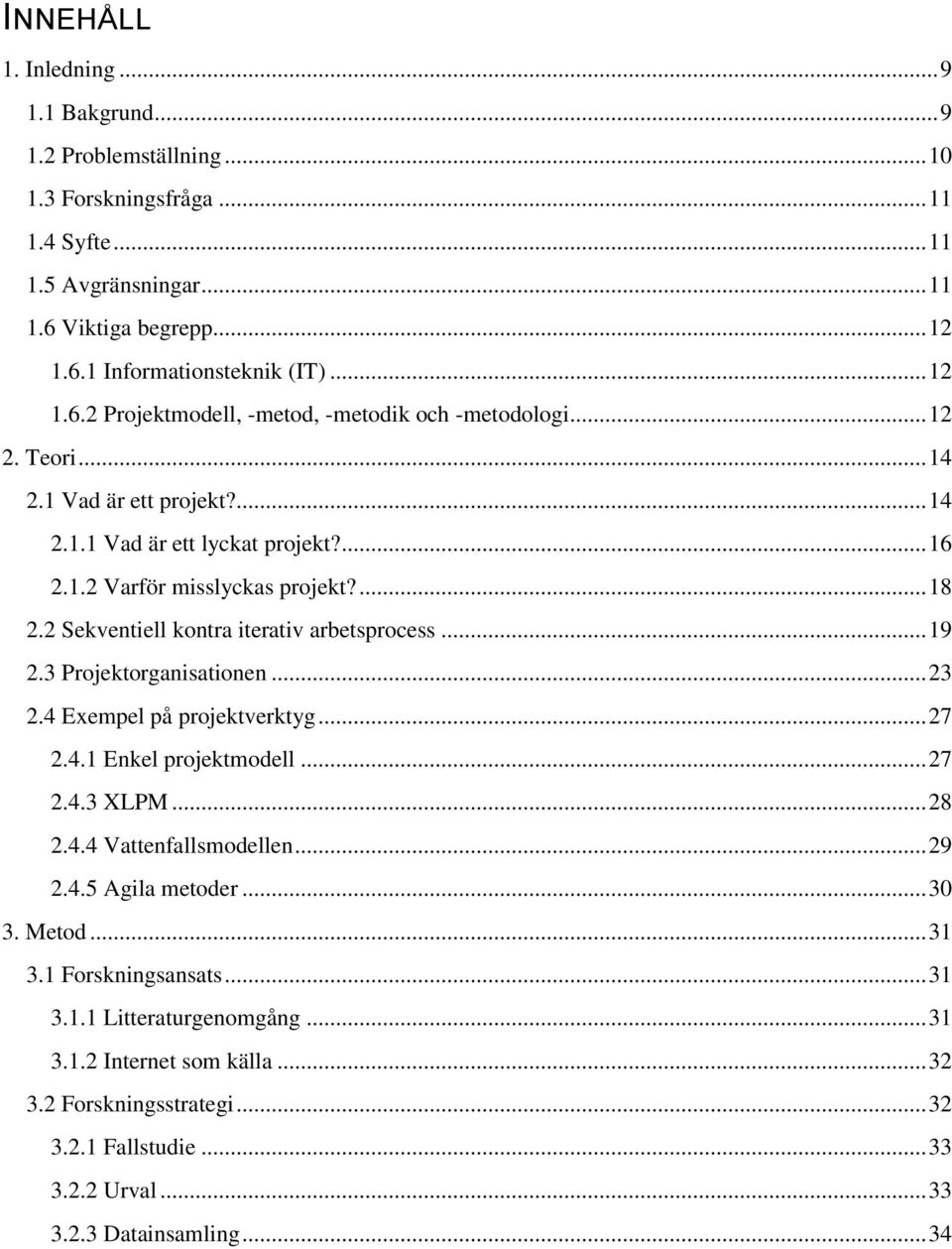 3 Projektorganisationen... 23 2.4 Exempel på projektverktyg... 27 2.4.1 Enkel projektmodell... 27 2.4.3 XLPM... 28 2.4.4 Vattenfallsmodellen... 29 2.4.5 Agila metoder... 30 3. Metod... 31 3.