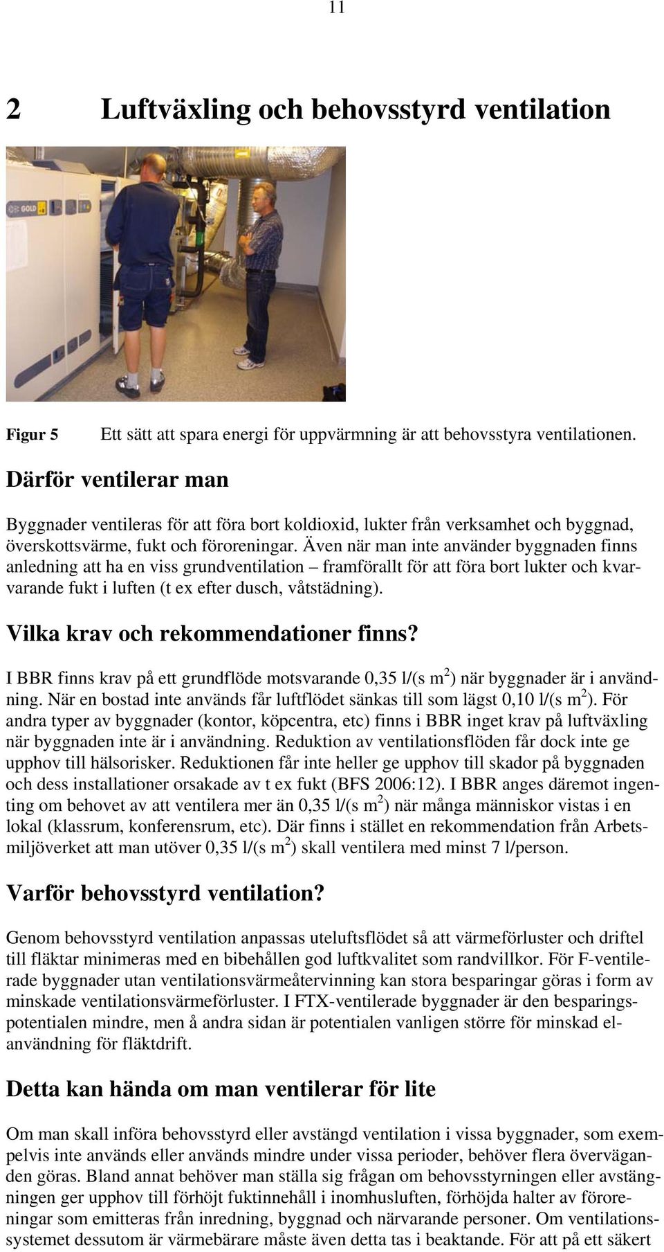 Även när man inte använder byggnaden finns anledning att ha en viss grundventilation framförallt för att föra bort lukter och kvarvarande fukt i luften (t ex efter dusch, våtstädning).