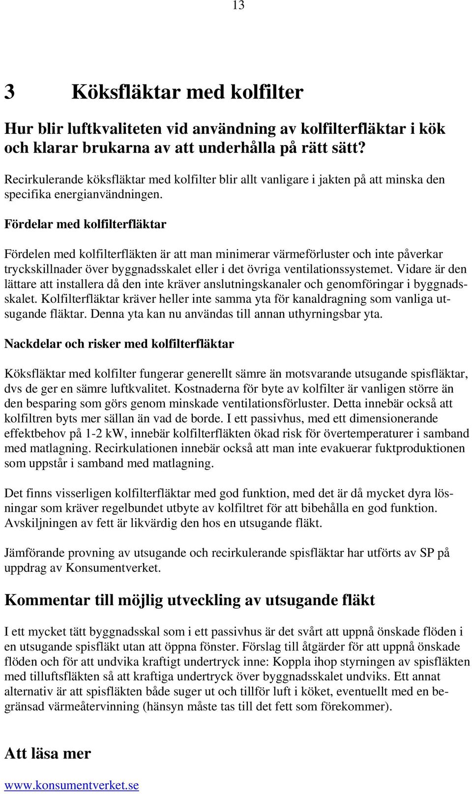 Fördelar med kolfilterfläktar Fördelen med kolfilterfläkten är att man minimerar värmeförluster och inte påverkar tryckskillnader över byggnadsskalet eller i det övriga ventilationssystemet.