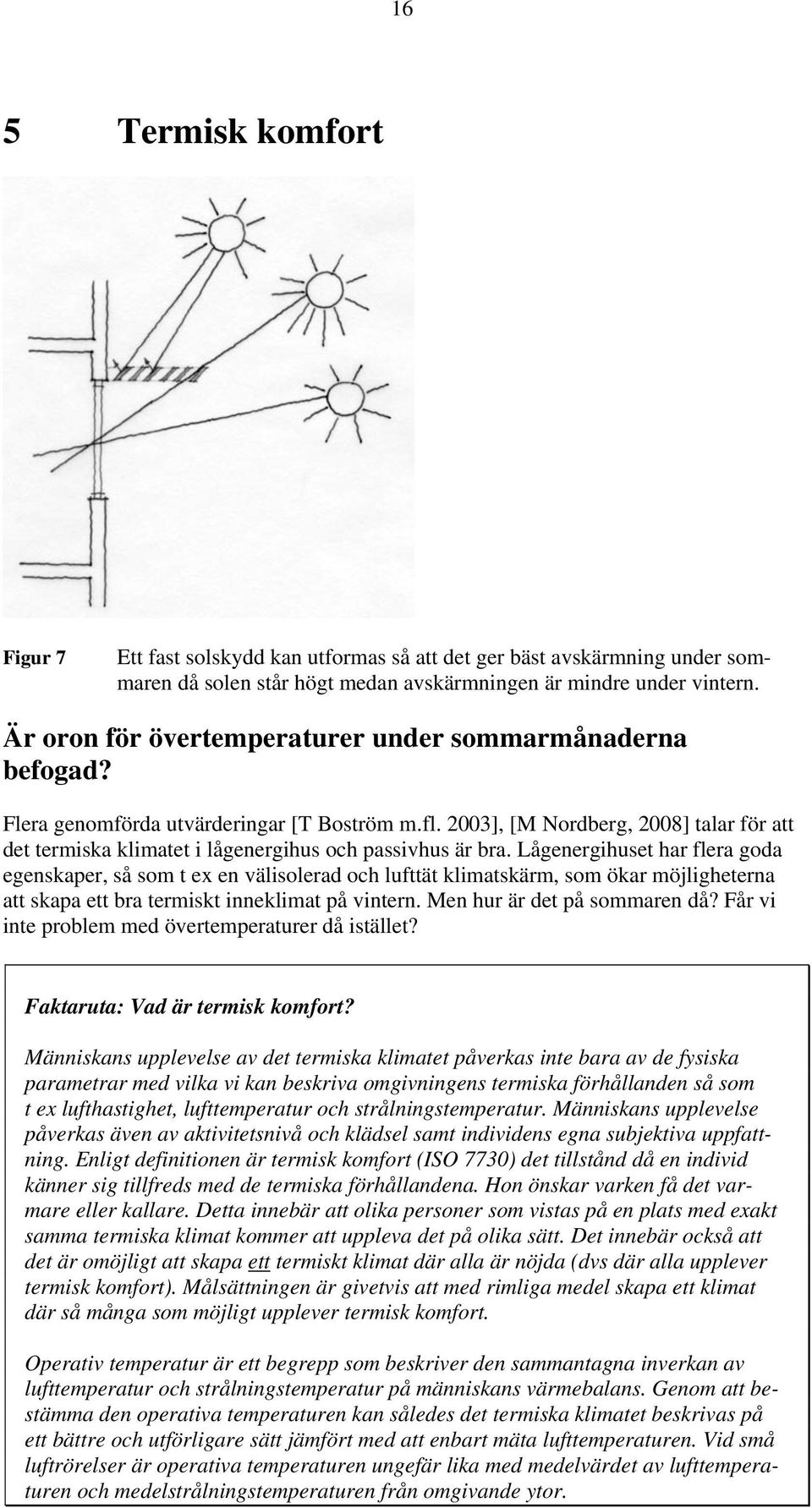 2003], [M Nordberg, 2008] talar för att det termiska klimatet i lågenergihus och passivhus är bra.