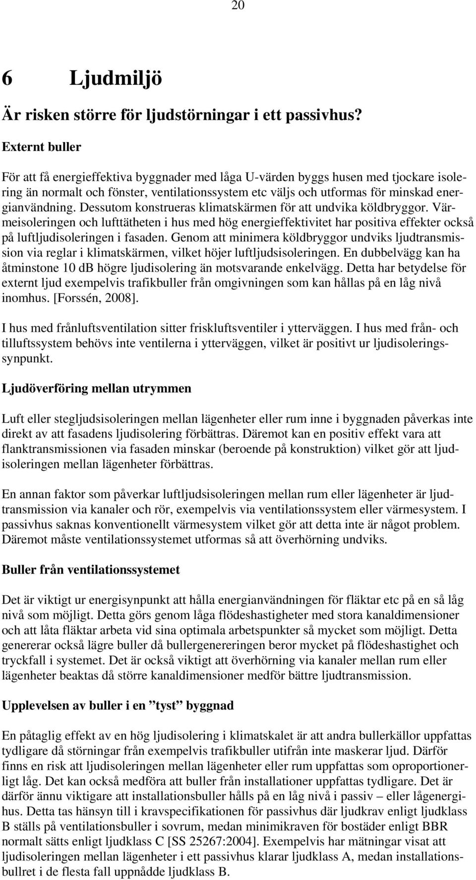 Dessutom konstrueras klimatskärmen för att undvika köldbryggor. Värmeisoleringen och lufttätheten i hus med hög energieffektivitet har positiva effekter också på luftljudisoleringen i fasaden.