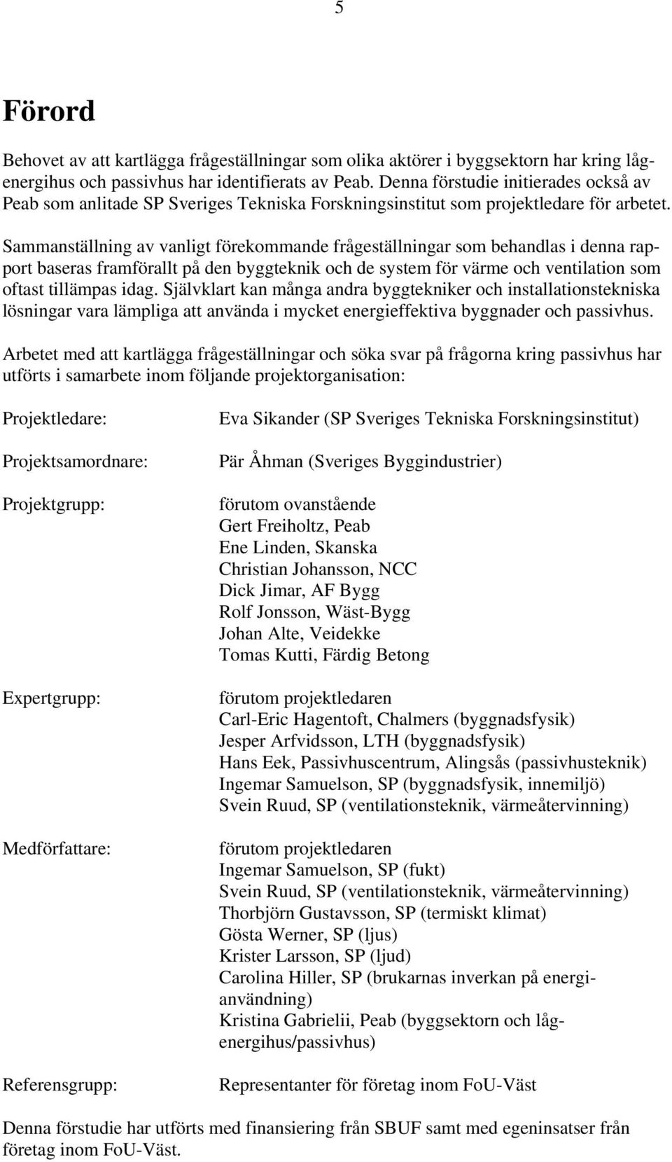 Sammanställning av vanligt förekommande frågeställningar som behandlas i denna rapport baseras framförallt på den byggteknik och de system för värme och ventilation som oftast tillämpas idag.