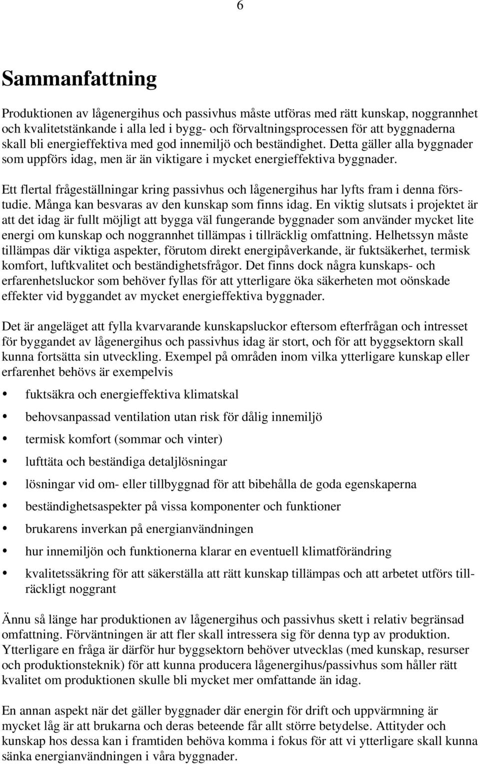 Ett flertal frågeställningar kring passivhus och lågenergihus har lyfts fram i denna förstudie. Många kan besvaras av den kunskap som finns idag.