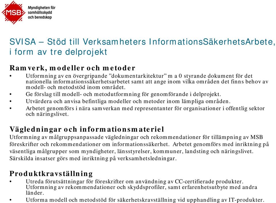 Ge förslag till modell- och metodutformning för genomförande i delprojekt. Utvärdera och anvisa befintliga modeller och metoder inom lämpliga områden.