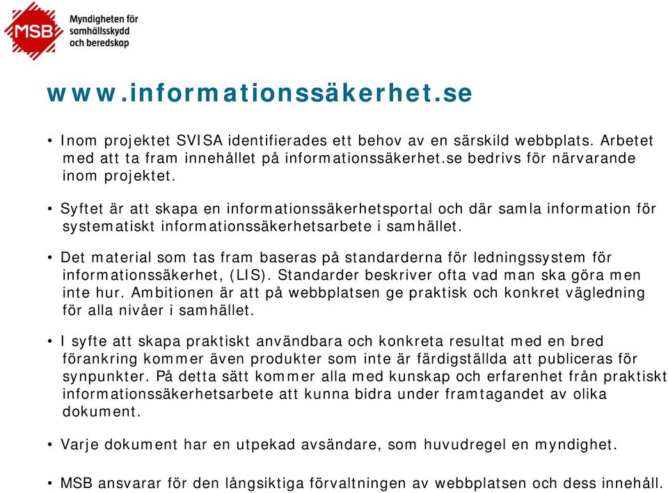 Det material som tas fram baseras på standarderna för ledningssystem för informationssäkerhet, (LIS). Standarder beskriver ofta vad man ska göra men inte hur.