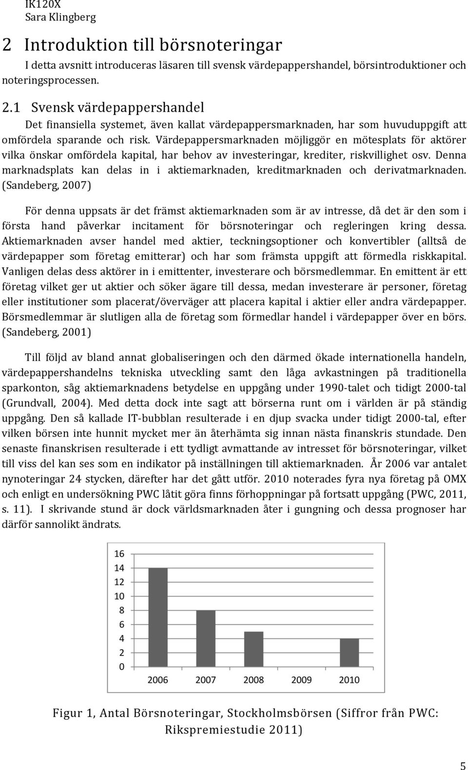 Värdepappersmarknaden möjliggör en mötesplats för aktörer vilka önskar omfördela kapital, har behov av investeringar, krediter, riskvillighet osv.