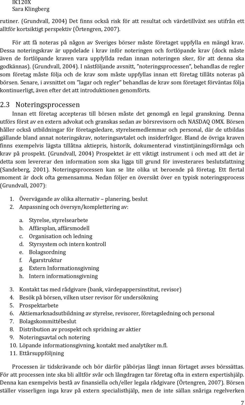 Dessa noteringskrav är uppdelade i krav inför noteringen och fortlöpande krav (dock måste även de fortlöpande kraven vara uppfyllda redan innan noteringen sker, för att denna ska godkännas).