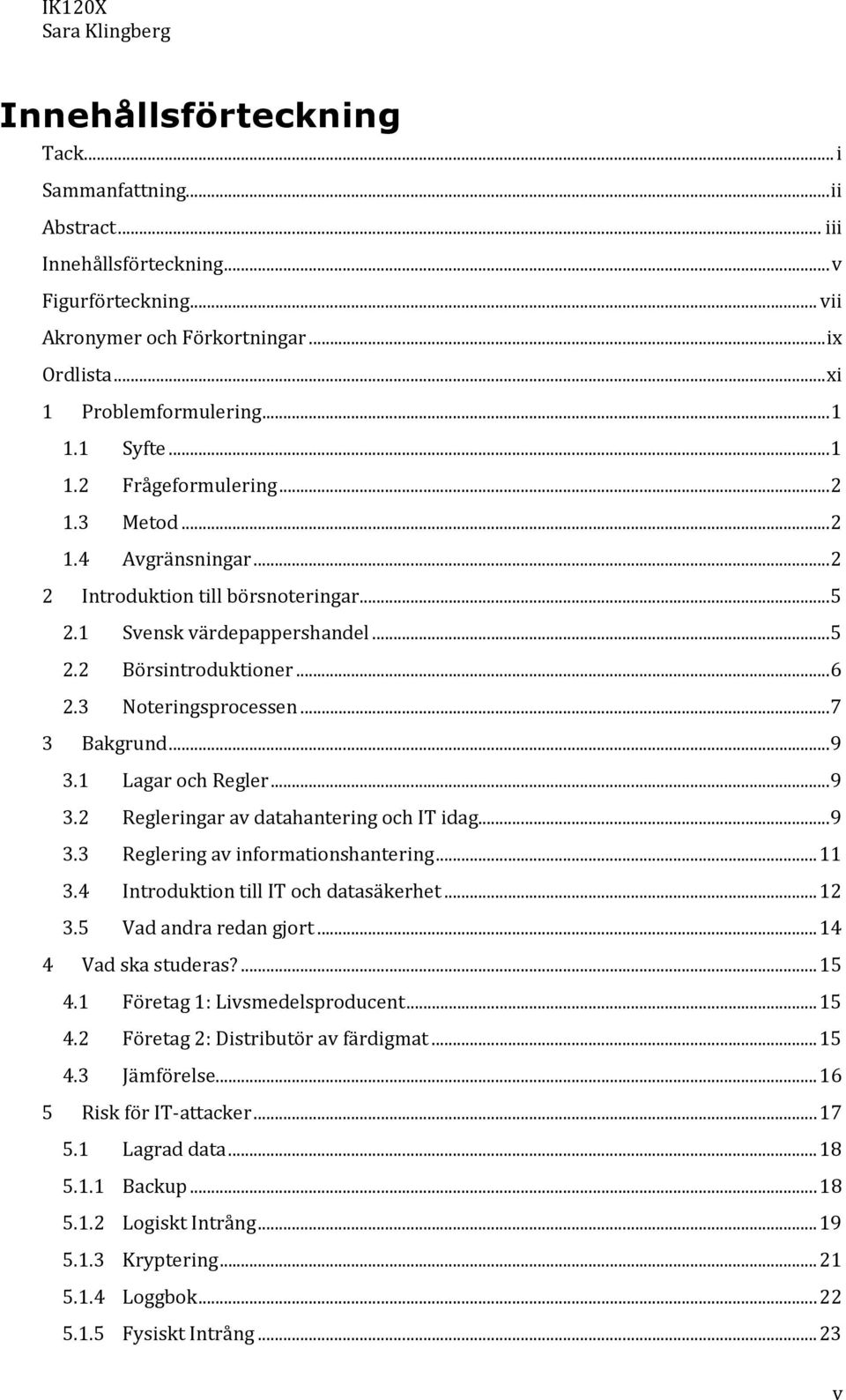 3 Noteringsprocessen... 7 3 Bakgrund... 9 3.1 Lagar och Regler... 9 3.2 Regleringar av datahantering och IT idag... 9 3.3 Reglering av informationshantering... 11 3.