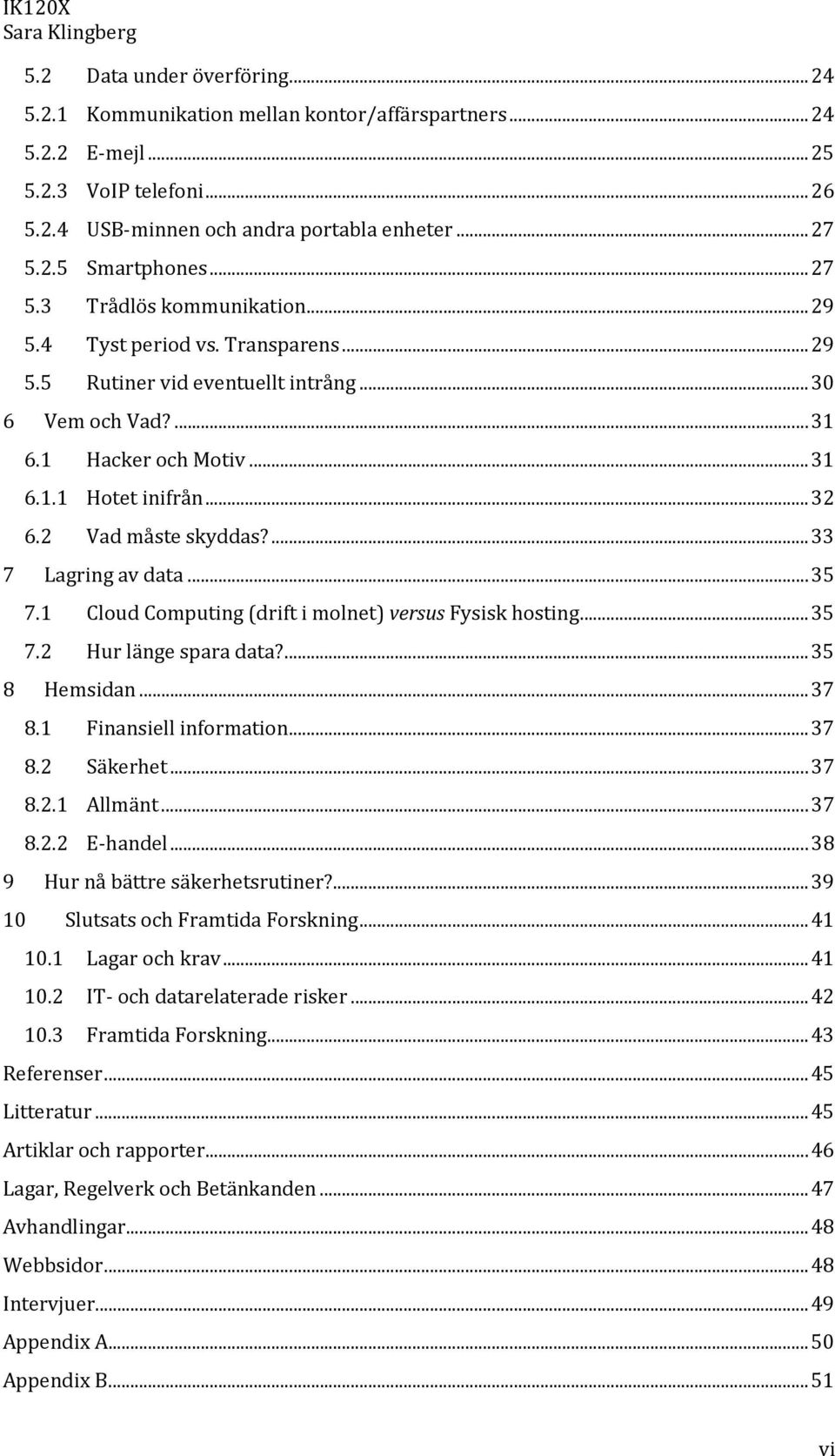 2 Vad måste skyddas?... 33 7 Lagring av data... 35 7.1 Cloud Computing (drift i molnet) versus Fysisk hosting... 35 7.2 Hur länge spara data?... 35 8 Hemsidan... 37 8.1 Finansiell information... 37 8.2 Säkerhet.