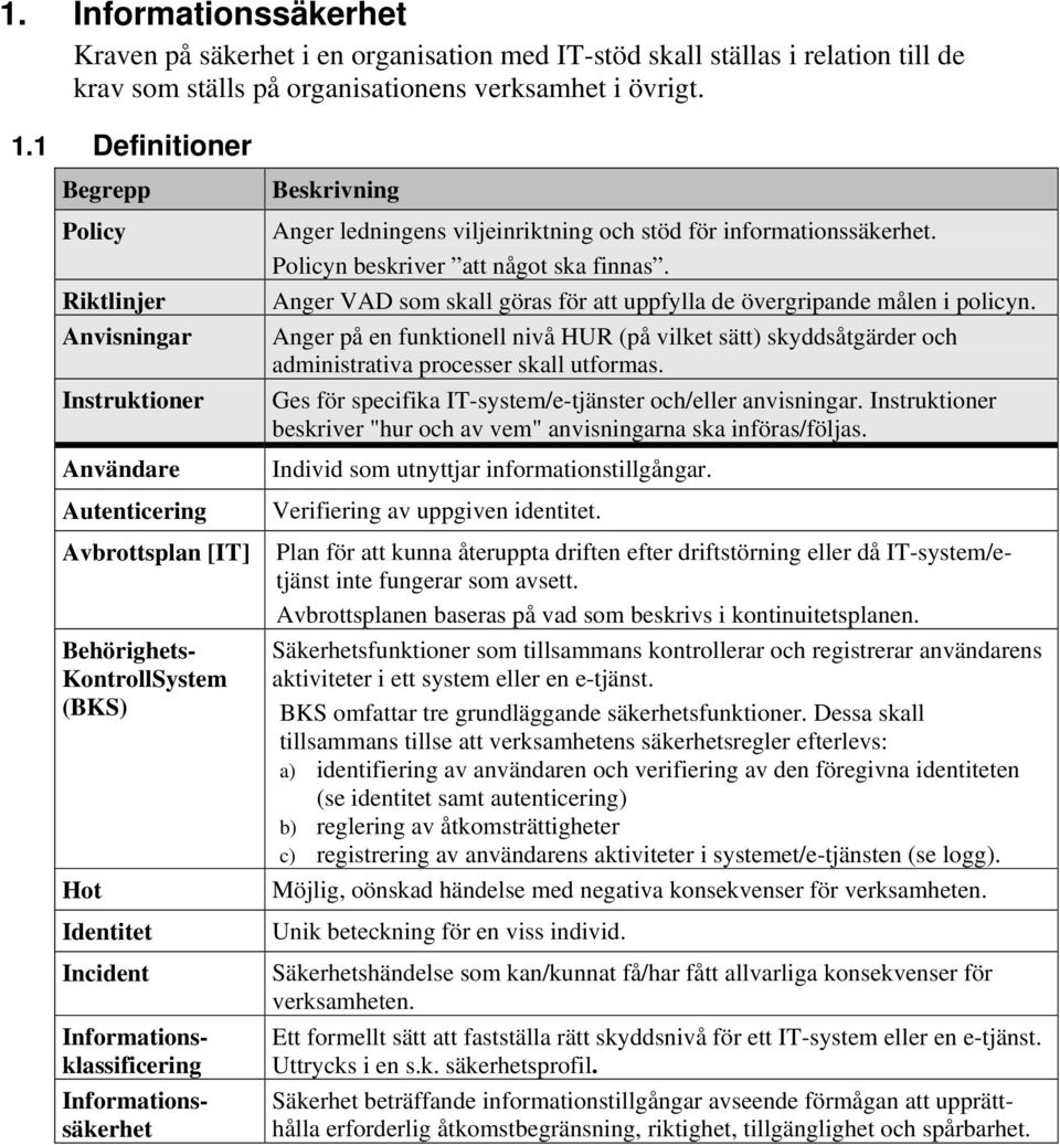 Informationssäkerhet Beskrivning Anger ledningens viljeinriktning och stöd för informationssäkerhet. Policyn beskriver att något ska finnas.