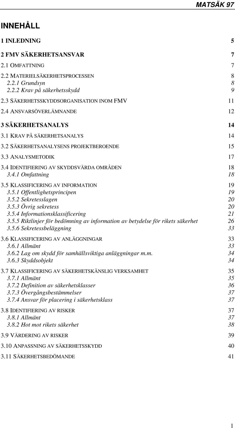 5 KLASSIFICERING AV INFORMATION 19 3.5.1 Offentlighetsprincipen 19 3.5.2 Sekretesslagen 20 3.5.3 Övrig sekretess 20 3.5.4 Informationsklassificering 21 3.5.5 Riktlinjer för bedömning av information av betydelse för rikets säkerhet 26 3.