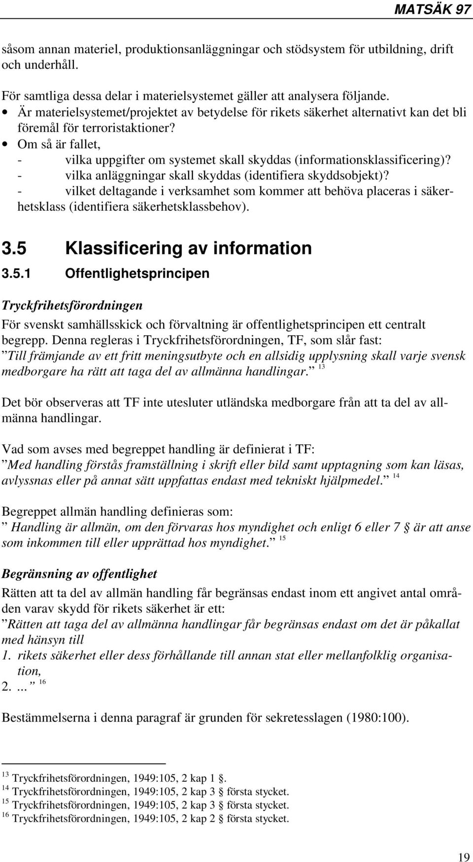 Om så är fallet, - vilka uppgifter om systemet skall skyddas (informationsklassificering)? - vilka anläggningar skall skyddas (identifiera skyddsobjekt)?