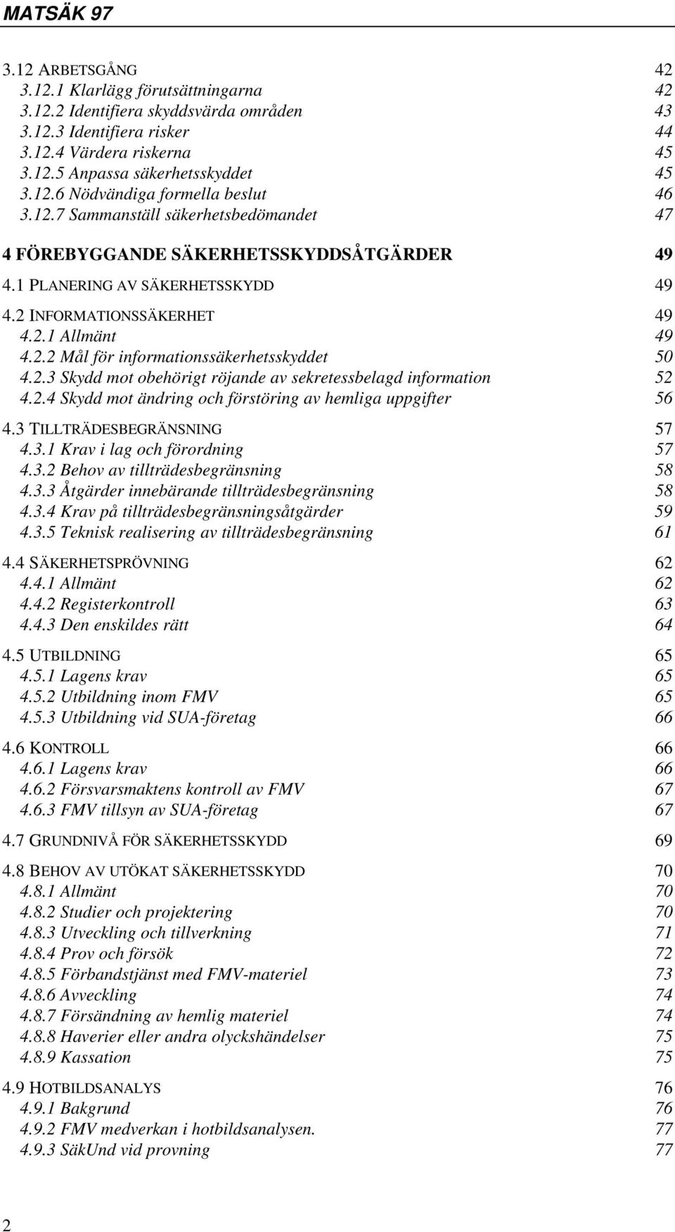 2.3 Skydd mot obehörigt röjande av sekretessbelagd information 52 4.2.4 Skydd mot ändring och förstöring av hemliga uppgifter 56 4.3 TILLTRÄDESBEGRÄNSNING 57 4.3.1 Krav i lag och förordning 57 4.3.2 Behov av tillträdesbegränsning 58 4.