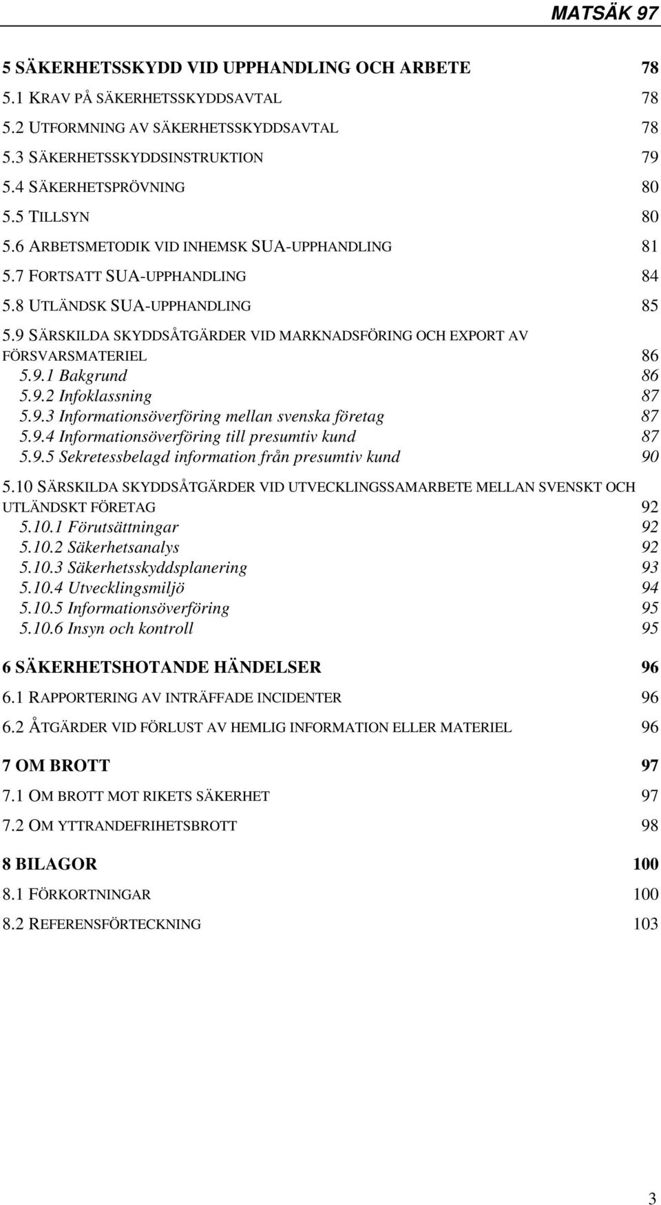 9 SÄRSKILDA SKYDDSÅTGÄRDER VID MARKNADSFÖRING OCH EXPORT AV FÖRSVARSMATERIEL 86 5.9.1 Bakgrund 86 5.9.2 Infoklassning 87 5.9.3 Informationsöverföring mellan svenska företag 87 5.9.4 Informationsöverföring till presumtiv kund 87 5.