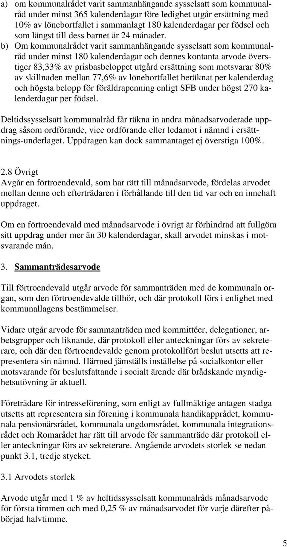 b) Om kommunalrådet varit sammanhängande sysselsatt som kommunalråd under minst 180 kalenderdagar och dennes kontanta arvode överstiger 83,33% av prisbasbeloppet utgård ersättning som motsvarar 80%