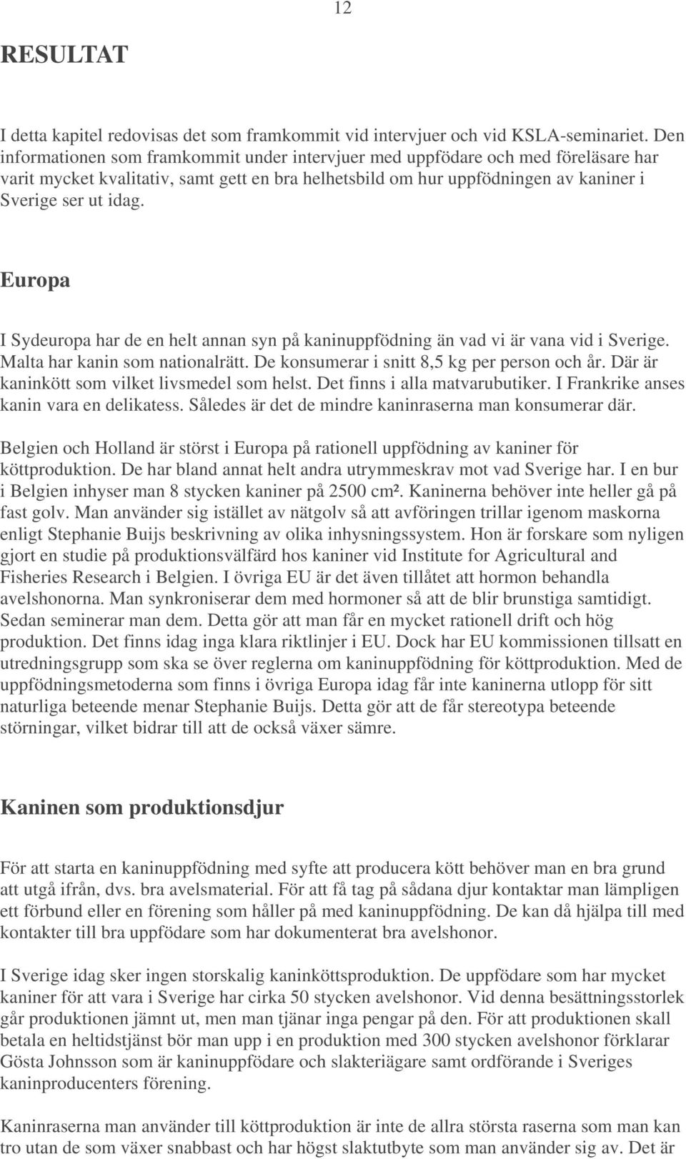 Europa I Sydeuropa har de en helt annan syn på kaninuppfödning än vad vi är vana vid i Sverige. Malta har kanin som nationalrätt. De konsumerar i snitt 8,5 kg per person och år.