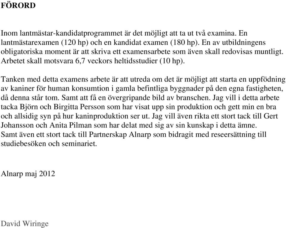 Tanken med detta examens arbete är att utreda om det är möjligt att starta en uppfödning av kaniner för human konsumtion i gamla befintliga byggnader på den egna fastigheten, då denna står tom.