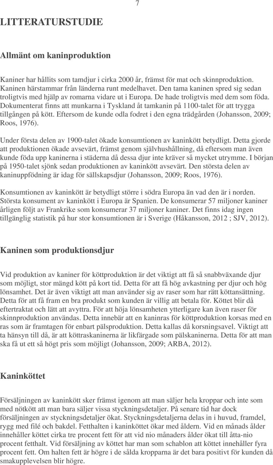 Dokumenterat finns att munkarna i Tyskland åt tamkanin på 1100-talet för att trygga tillgången på kött. Eftersom de kunde odla fodret i den egna trädgården (Johansson, 2009; Roos, 1976).