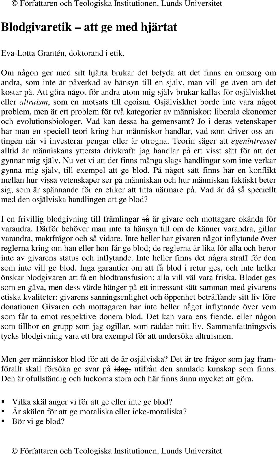 Att göra något för andra utom mig själv brukar kallas för osjälviskhet eller altruism, som en motsats till egoism.