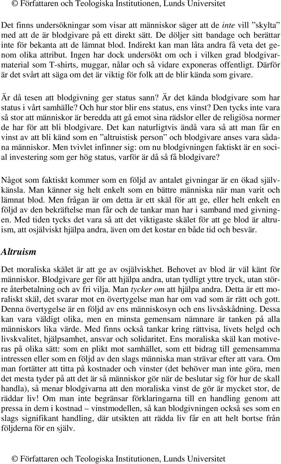 Därför är det svårt att säga om det är viktig för folk att de blir kända som givare. Är då tesen att blodgivning ger status sann? Är det kända blodgivare som har status i vårt samhälle?